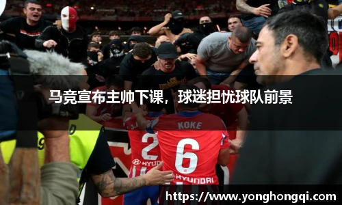 马竞宣布主帅下课，球迷担忧球队前景