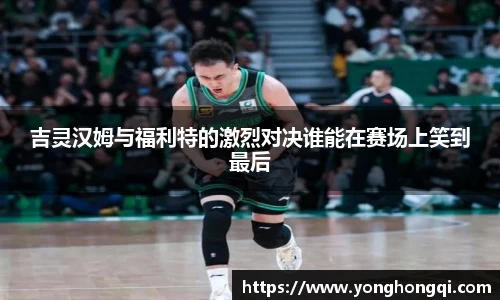 吉灵汉姆与福利特的激烈对决谁能在赛场上笑到最后