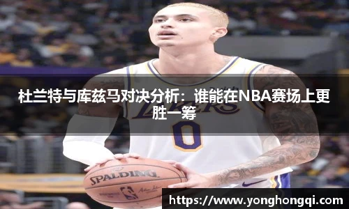 杜兰特与库兹马对决分析：谁能在NBA赛场上更胜一筹