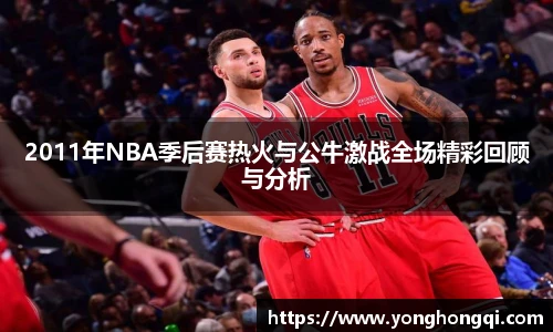 2011年NBA季后赛热火与公牛激战全场精彩回顾与分析
