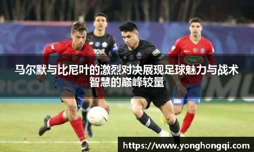 马尔默与比尼叶的激烈对决展现足球魅力与战术智慧的巅峰较量