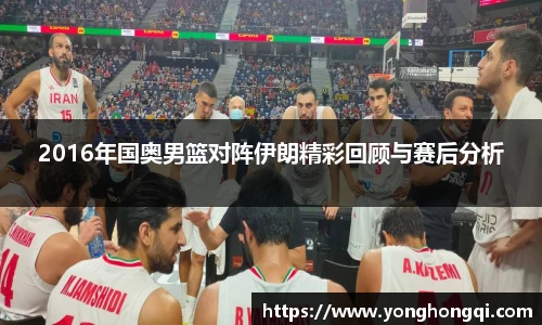 2016年国奥男篮对阵伊朗精彩回顾与赛后分析
