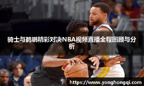 骑士与鹈鹕精彩对决NBA视频直播全程回顾与分析