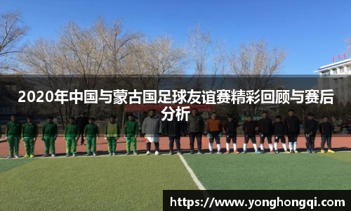 2020年中国与蒙古国足球友谊赛精彩回顾与赛后分析