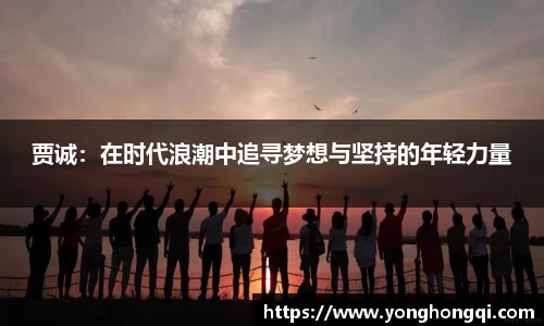 贾诚：在时代浪潮中追寻梦想与坚持的年轻力量