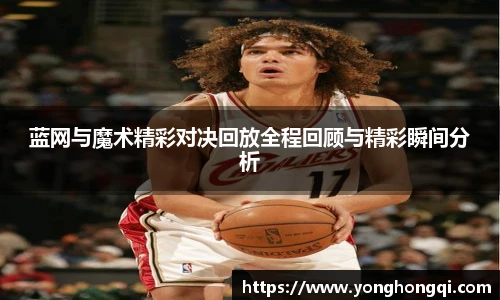 蓝网与魔术精彩对决回放全程回顾与精彩瞬间分析
