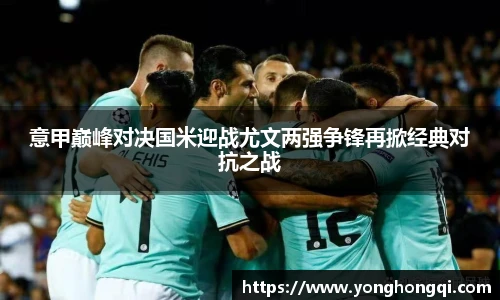 意甲巅峰对决国米迎战尤文两强争锋再掀经典对抗之战