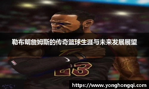 勒布朗詹姆斯的传奇篮球生涯与未来发展展望