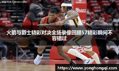 火箭与爵士精彩对决全场录像回顾57精彩瞬间不容错过