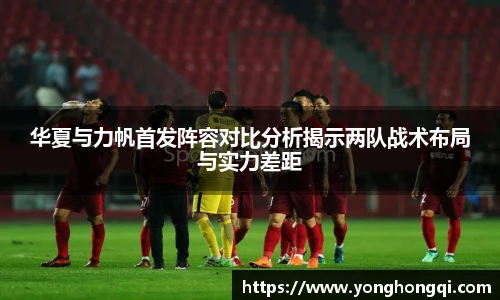 华夏与力帆首发阵容对比分析揭示两队战术布局与实力差距
