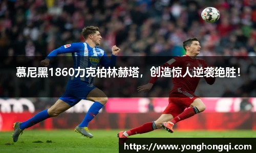 慕尼黑1860力克柏林赫塔，创造惊人逆袭绝胜！