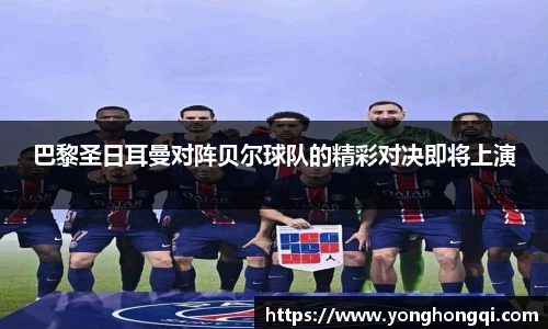 巴黎圣日耳曼对阵贝尔球队的精彩对决即将上演