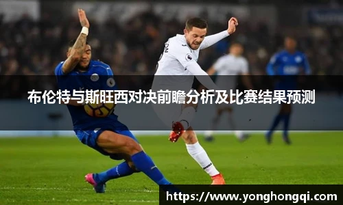 布伦特与斯旺西对决前瞻分析及比赛结果预测