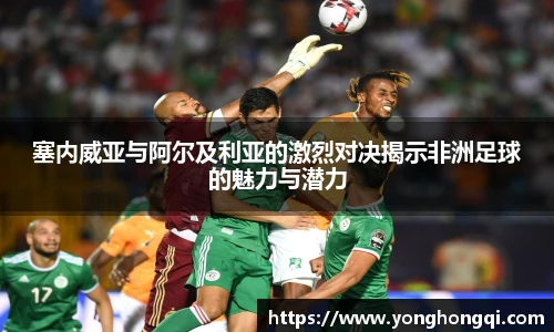 塞内威亚与阿尔及利亚的激烈对决揭示非洲足球的魅力与潜力