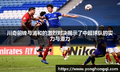 川奇前锋与浦和的激烈对决揭示了中超球队的实力与潜力