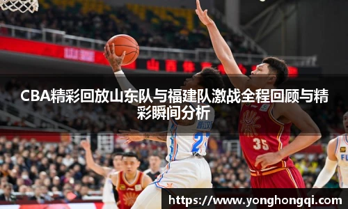 CBA精彩回放山东队与福建队激战全程回顾与精彩瞬间分析