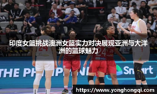 印度女篮挑战澳洲女篮实力对决展现亚洲与大洋洲的篮球魅力