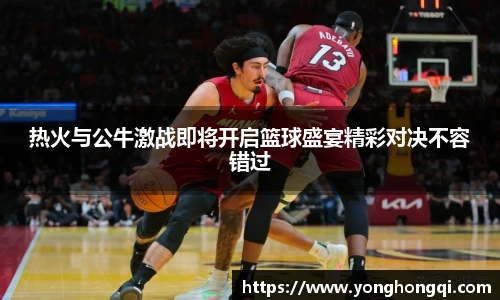 热火与公牛激战即将开启篮球盛宴精彩对决不容错过
